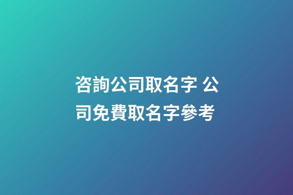 咨詢公司取名字 公司免費取名字參考-第1張-公司起名-玄機派